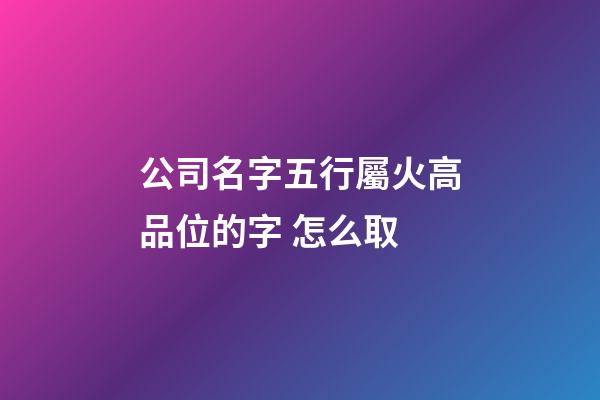 公司名字五行屬火高品位的字 怎么取-第1張-公司起名-玄機派